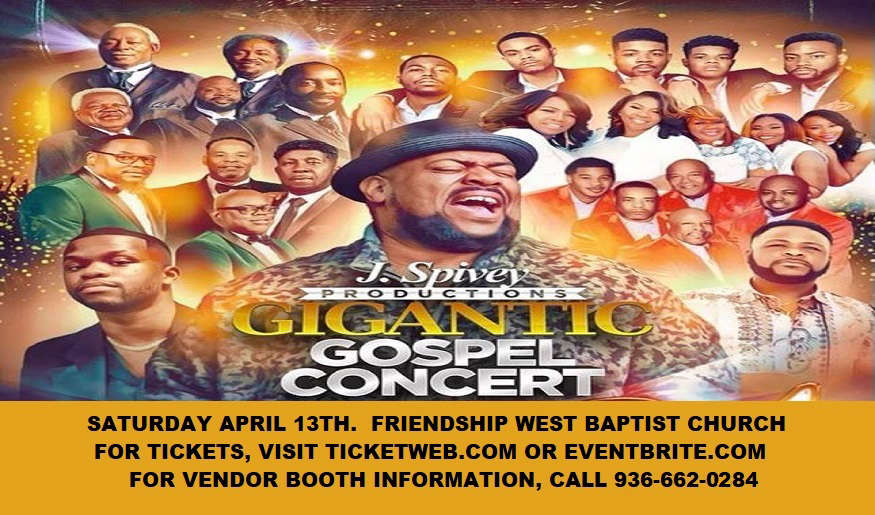 J Spivey Productions Gigantic Gospel Concert. Saturday April 13th, Friendship West Baptist Church, tickets available via Ticketweb.com or Eventbrite.com, for vendor booth information, call 936-662-0284