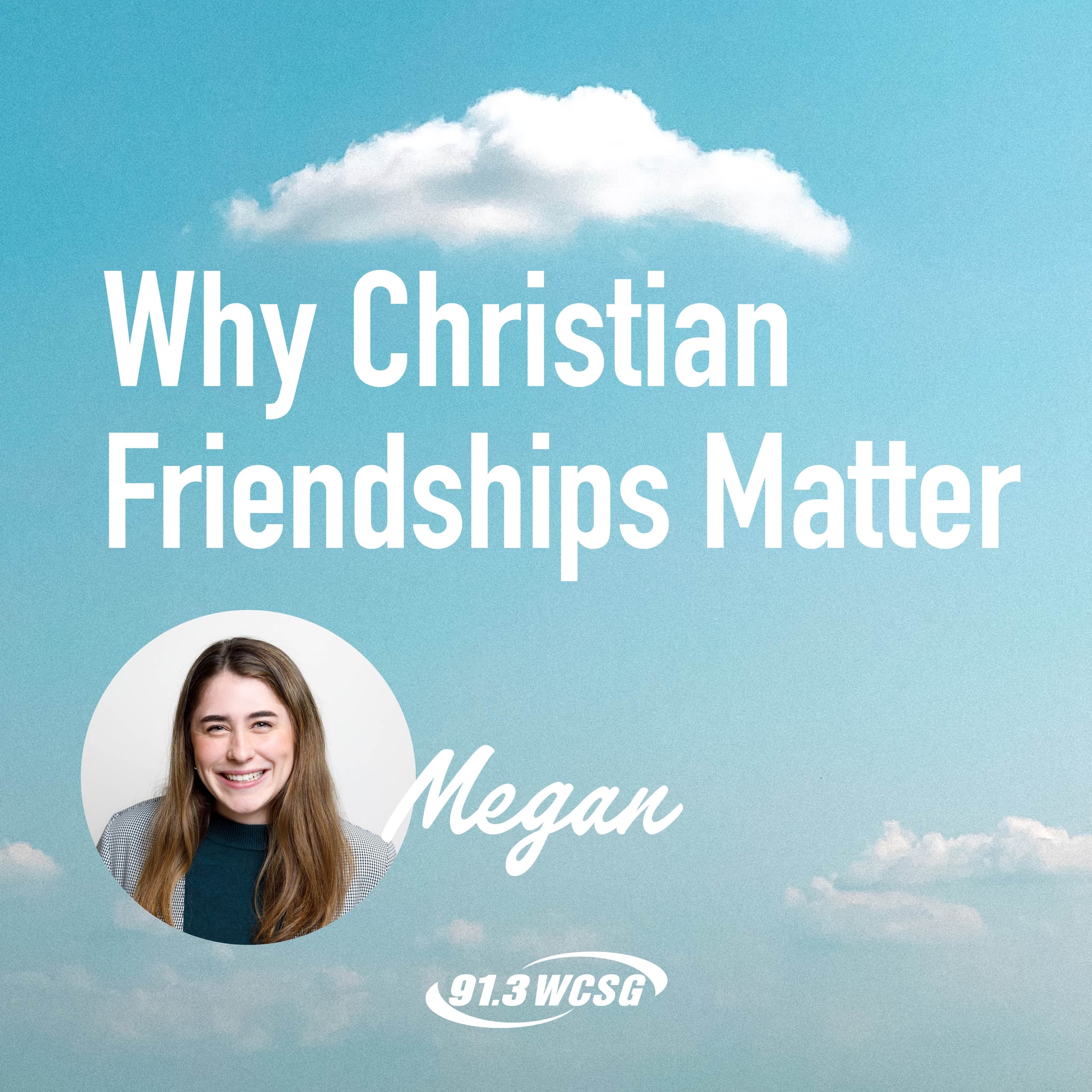 91.3 WCSG Good News Blog, Blue sky background with "Why Christian Friendshps Matter" title and a picture of the author, Megan underneath.